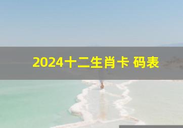 2024十二生肖卡 码表